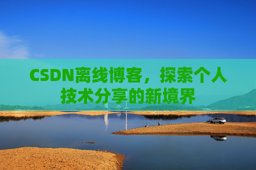 CSDN离线博客，探索个人技术分享的新境界